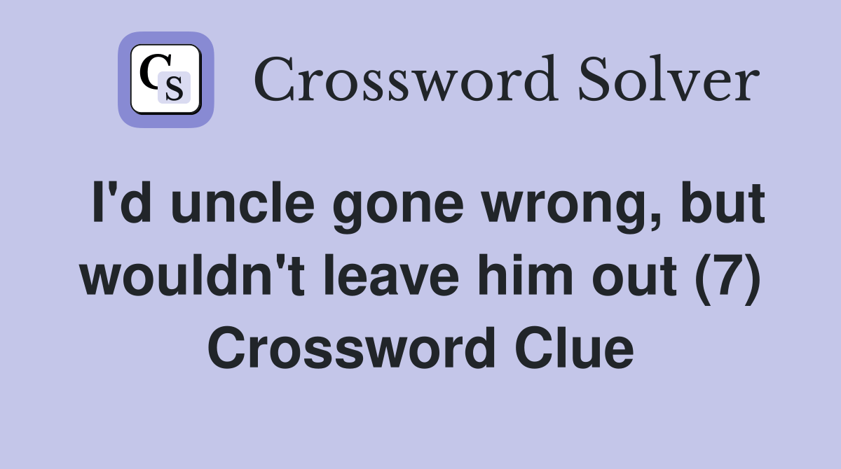 I'd uncle gone wrong, but wouldn't leave him out (7) Crossword Clue